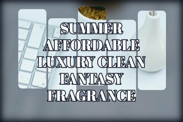 summer affordable luxury clean fantasy fragrance